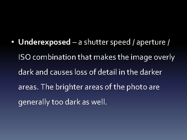  • Underexposed – a shutter speed / aperture / ISO combination that makes
