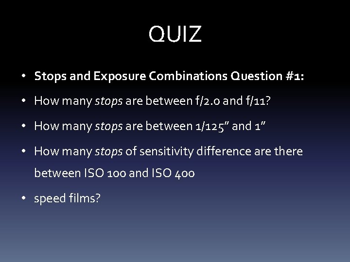 QUIZ • Stops and Exposure Combinations Question #1: • How many stops are between