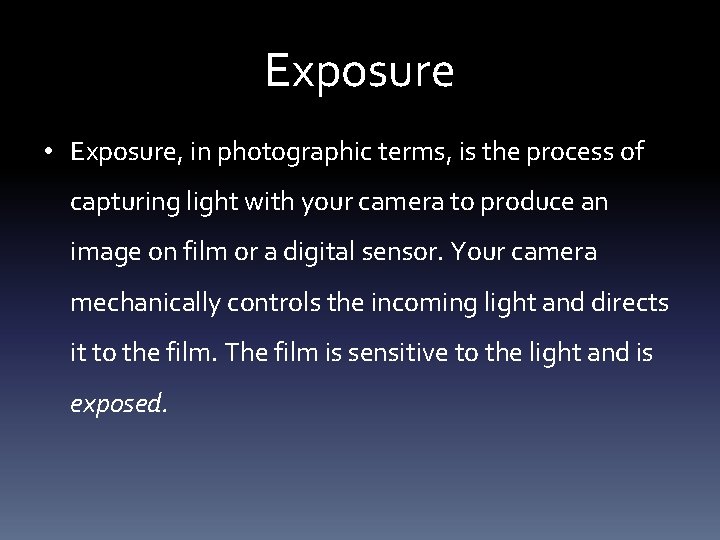 Exposure • Exposure, in photographic terms, is the process of capturing light with your