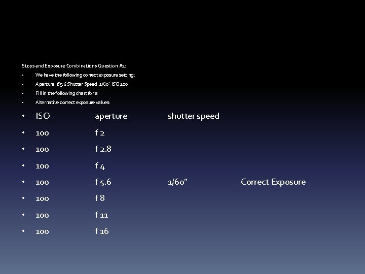 Stops and Exposure Combinations Question #2: • We have the following correct exposure setting: