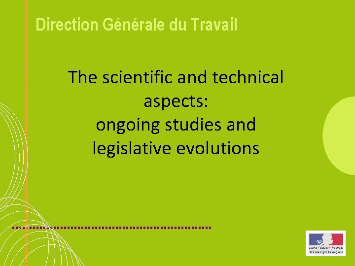 Direction Générale du Travail The scientific and technical aspects: ongoing studies and legislative evolutions