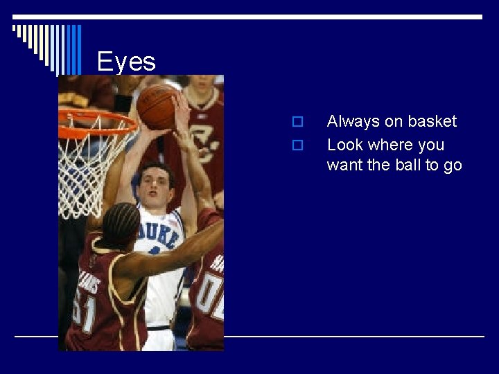 Eyes o o Always on basket Look where you want the ball to go