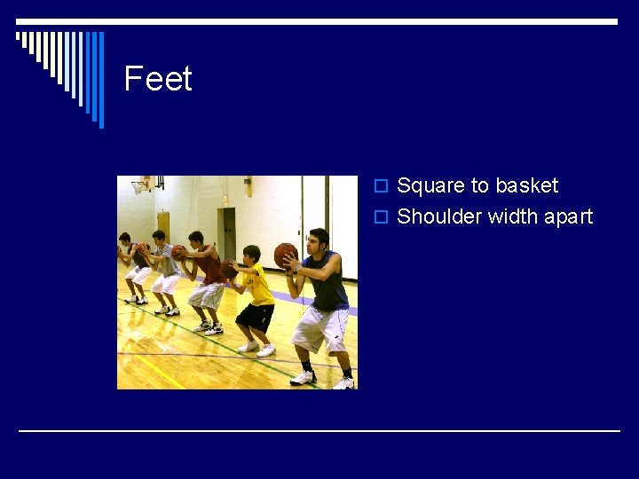 Feet o Square to basket o Shoulder width apart 