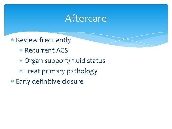 Aftercare Review frequently Recurrent ACS Organ support/ fluid status Treat primary pathology Early definitive Aftercare Review frequently Recurrent ACS Organ support/ fluid status Treat primary pathology Early definitive