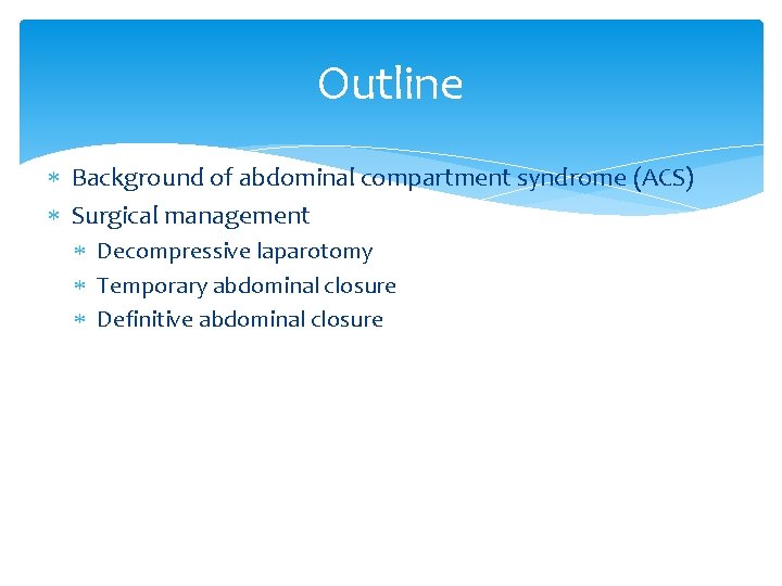 Outline Background of abdominal compartment syndrome (ACS) Surgical management Decompressive laparotomy Temporary abdominal closure Outline Background of abdominal compartment syndrome (ACS) Surgical management Decompressive laparotomy Temporary abdominal closure