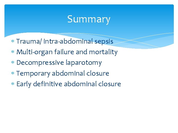 Summary Trauma/ intra-abdominal sepsis Multi-organ failure and mortality Decompressive laparotomy Temporary abdominal closure Early Summary Trauma/ intra-abdominal sepsis Multi-organ failure and mortality Decompressive laparotomy Temporary abdominal closure Early