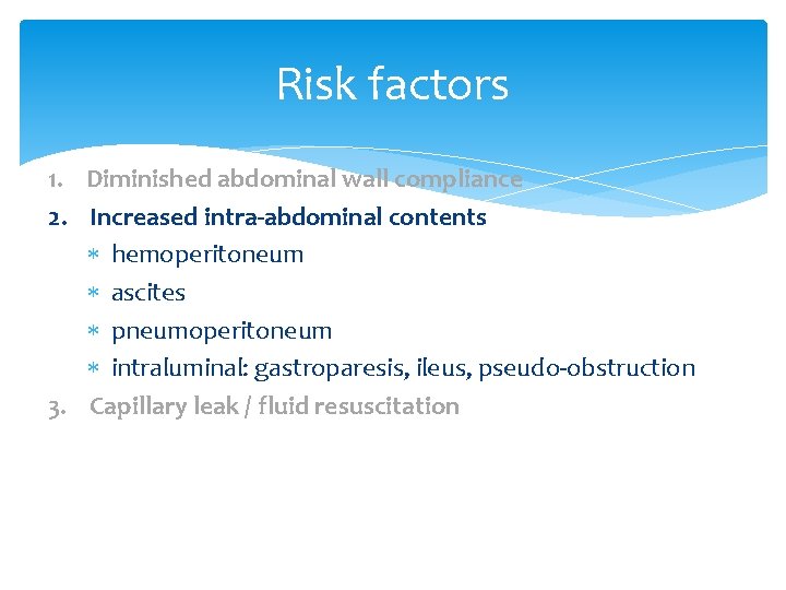 Risk factors 1. Diminished abdominal wall compliance 2. Increased intra-abdominal contents hemoperitoneum ascites pneumoperitoneum Risk factors 1. Diminished abdominal wall compliance 2. Increased intra-abdominal contents hemoperitoneum ascites pneumoperitoneum