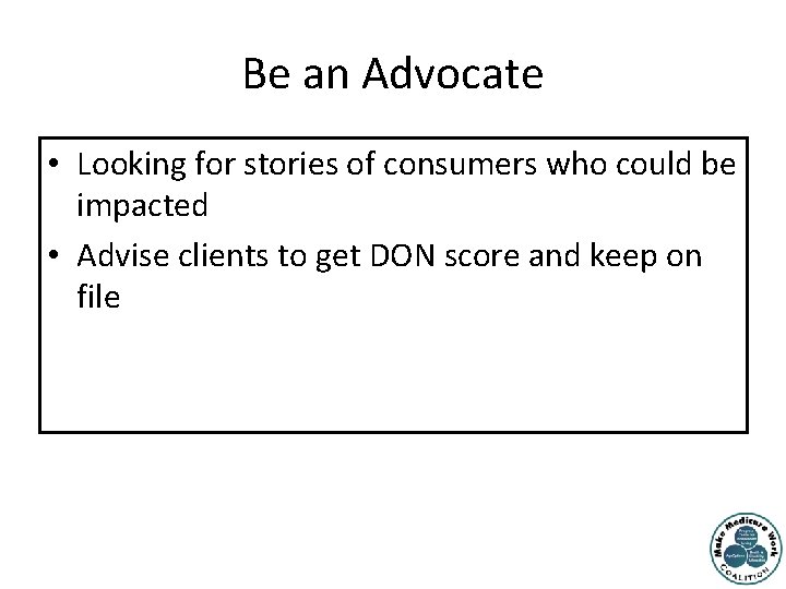 Be an Advocate • Looking for stories of consumers who could be impacted •
