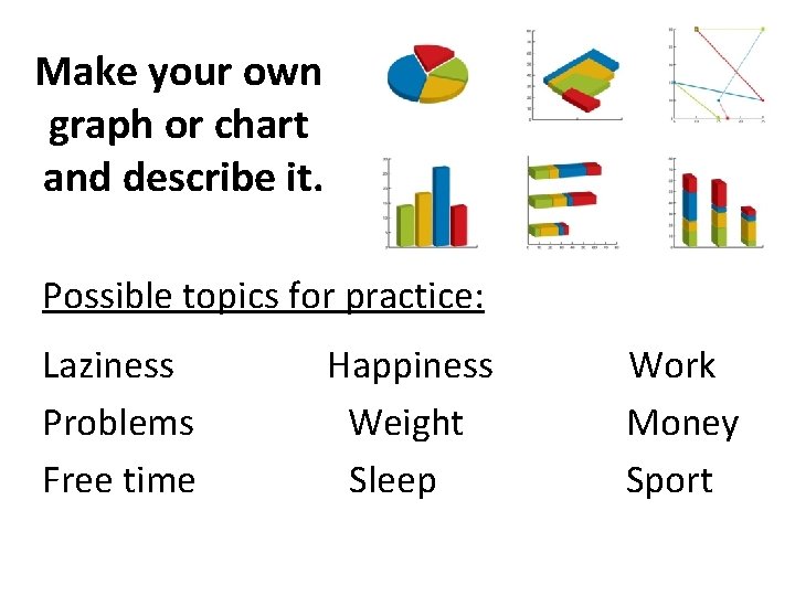 Make your own graph or chart and describe it. Possible topics for practice: Laziness