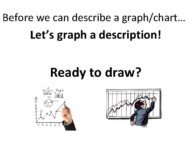 Before we can describe a graph/chart… Let’s graph a description! Ready to draw? 