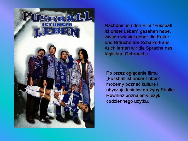 Nachdem ich den Film "Fussball ist unser Leben" gesehen habe, wissen wir viel ueber