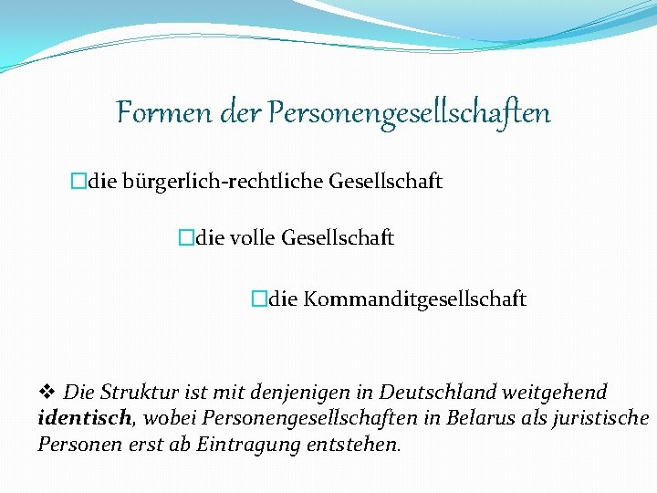 Formen der Personengesellschaften �die bürgerlich-rechtliche Gesellschaft �die volle Gesellschaft �die Kommanditgesellschaft v Die Struktur