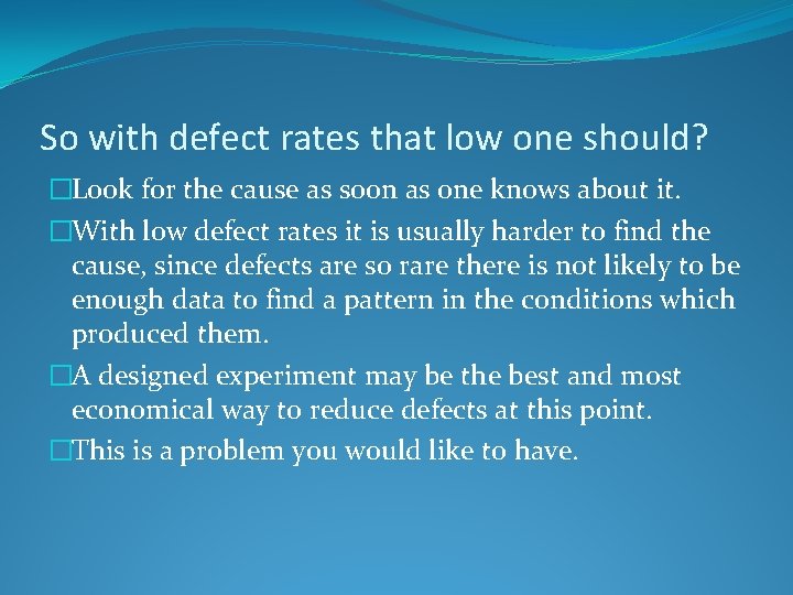 So with defect rates that low one should? �Look for the cause as soon