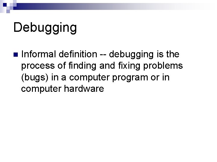 Debugging n Informal definition -- debugging is the process of finding and fixing problems