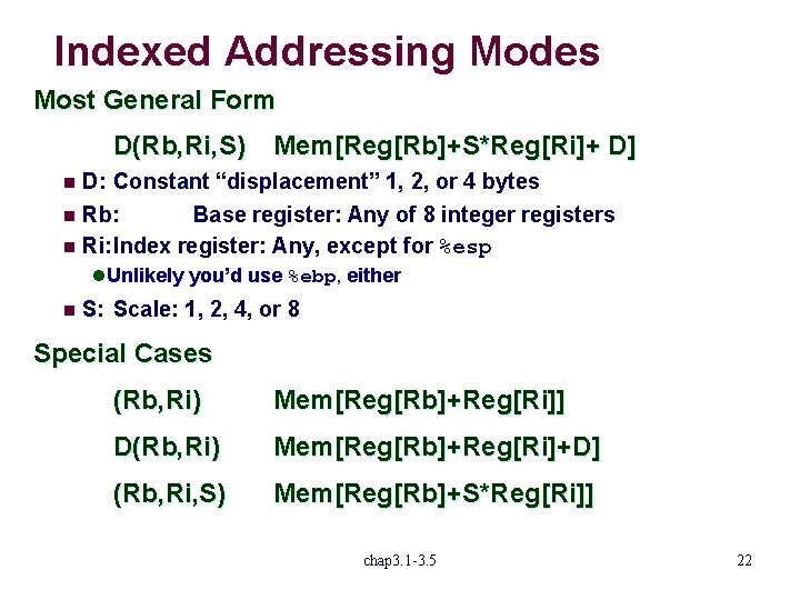 Indexed Addressing Modes Most General Form D(Rb, Ri, S) Mem[Reg[Rb]+S*Reg[Ri]+ D] D: Constant “displacement”
