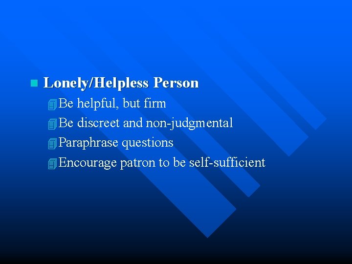 n Lonely/Helpless Person 4 Be helpful, but firm 4 Be discreet and non-judgmental 4