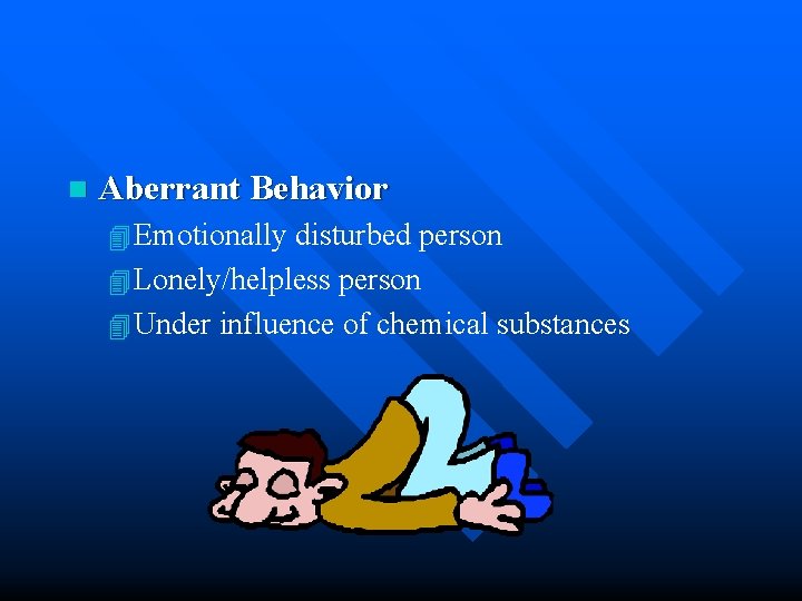 n Aberrant Behavior 4 Emotionally disturbed person 4 Lonely/helpless person 4 Under influence of