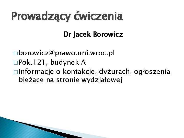 Prowadzący ćwiczenia Dr Jacek Borowicz � borowicz@prawo. uni. wroc. pl � Pok. 121, budynek
