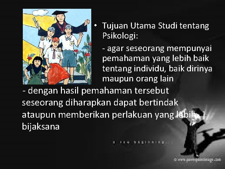  • Tujuan Utama Studi tentang Psikologi: - agar seseorang mempunyai pemahaman yang lebih