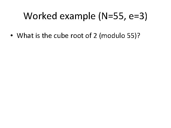 Worked example (N=55, e=3) • What is the cube root of 2 (modulo 55)?