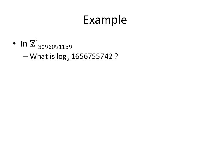 Example • In ℤ*3092091139 – What is log 2 1656755742 ? 