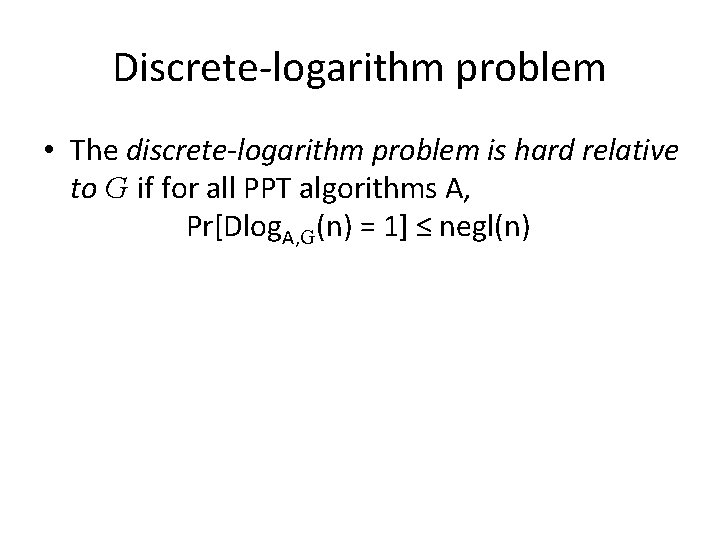 Discrete-logarithm problem • The discrete-logarithm problem is hard relative to G if for all