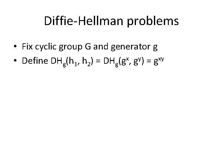 Diffie-Hellman problems • Fix cyclic group G and generator g • Define DHg(h 1,