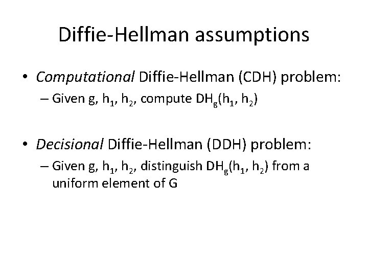 Diffie-Hellman assumptions • Computational Diffie-Hellman (CDH) problem: – Given g, h 1, h 2,