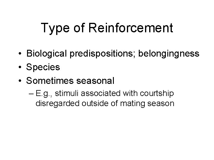 Type of Reinforcement • Biological predispositions; belongingness • Species • Sometimes seasonal – E.