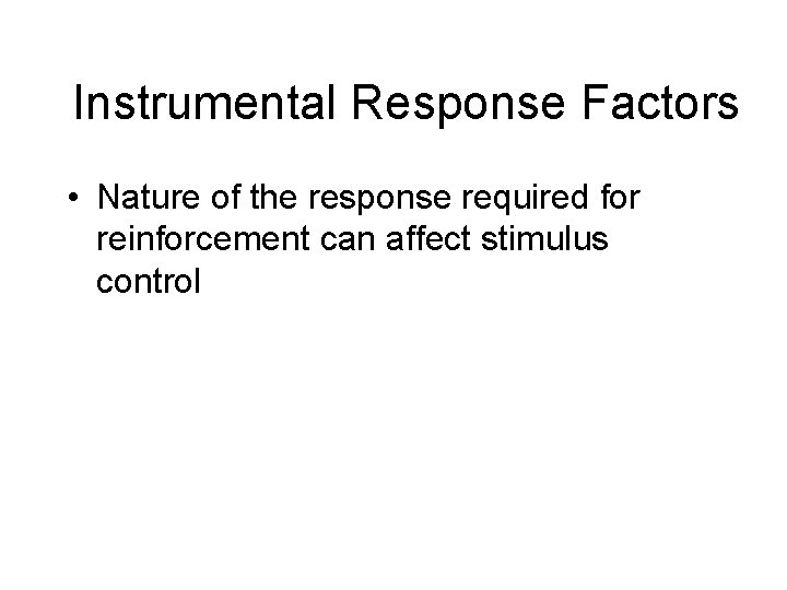 Instrumental Response Factors • Nature of the response required for reinforcement can affect stimulus