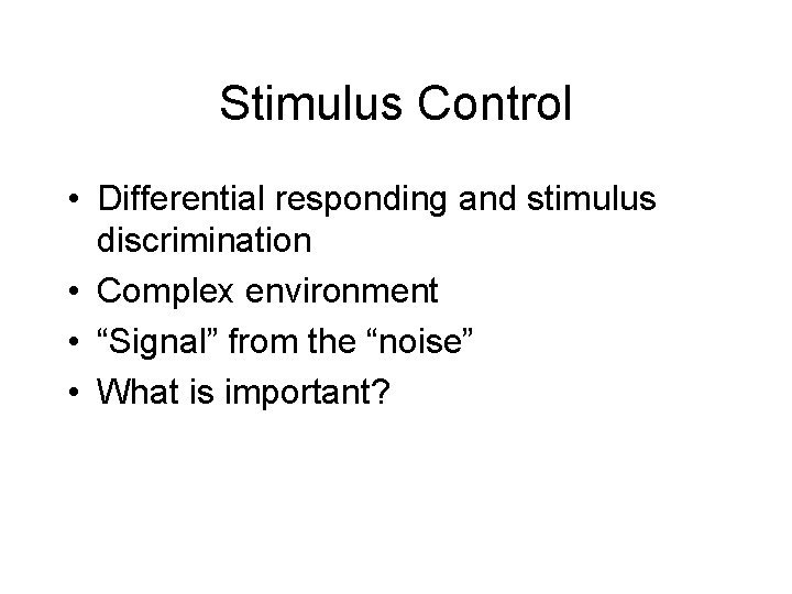 Stimulus Control • Differential responding and stimulus discrimination • Complex environment • “Signal” from