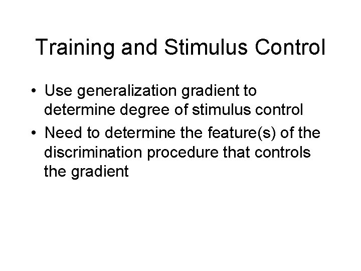 Training and Stimulus Control • Use generalization gradient to determine degree of stimulus control