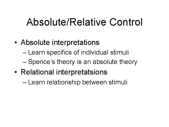 Absolute/Relative Control • Absolute interpretations – Learn specifics of individual stimuli – Spence’s theory