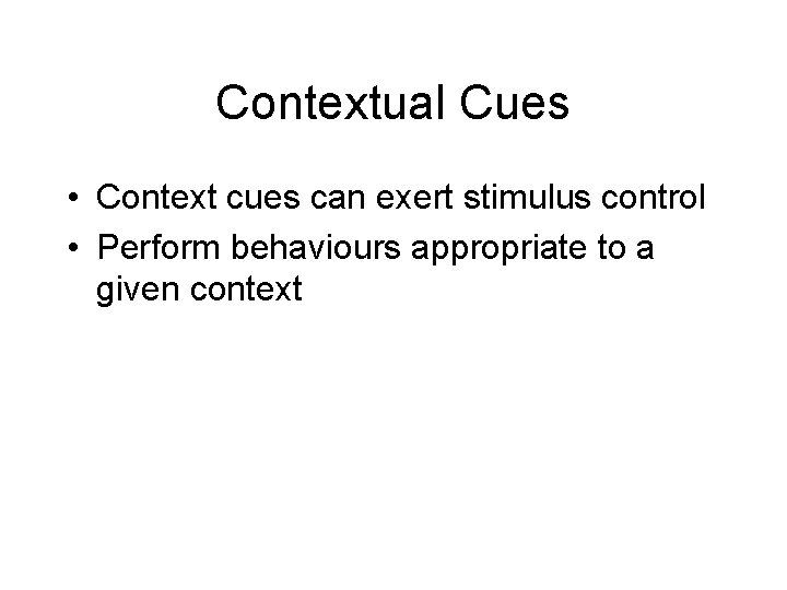 Contextual Cues • Context cues can exert stimulus control • Perform behaviours appropriate to