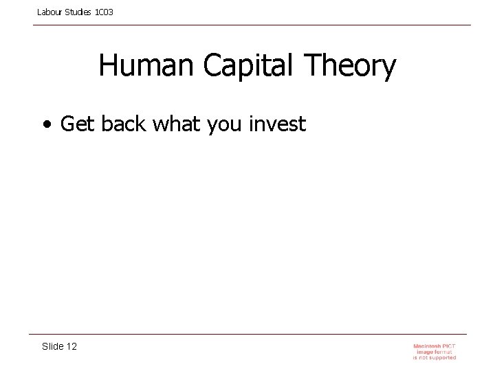 Labour Studies 1 C 03 Human Capital Theory • Get back what you invest