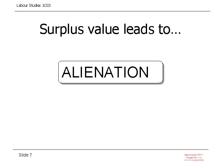 Labour Studies 1 C 03 Surplus value leads to… ALIENATION Slide 7 