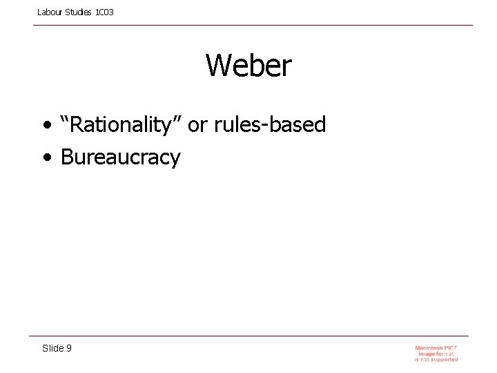 Labour Studies 1 C 03 Weber • “Rationality” or rules-based • Bureaucracy Slide 9