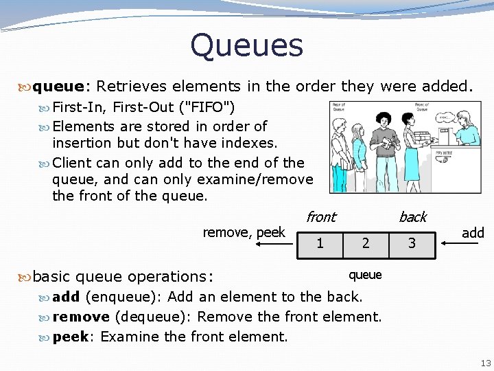 Queues queue: Retrieves elements in the order they were added. First-In, First-Out ("FIFO") Elements