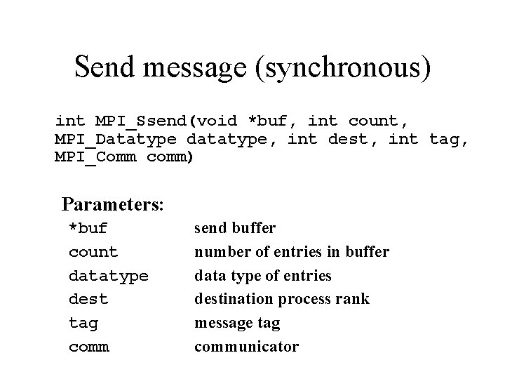 Send message (synchronous) int MPI_Ssend(void *buf, int count, MPI_Datatype datatype, int dest, int tag,