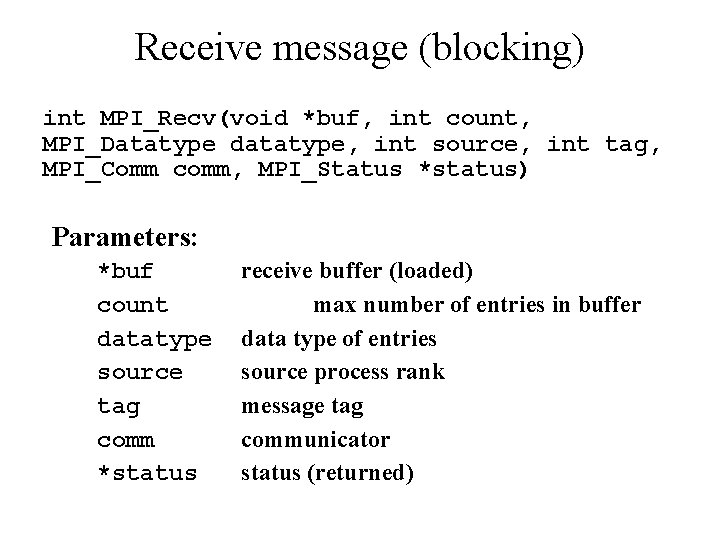 Receive message (blocking) int MPI_Recv(void *buf, int count, MPI_Datatype datatype, int source, int tag,