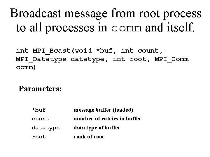 Broadcast message from root process to all processes in comm and itself. int MPI_Bcast(void