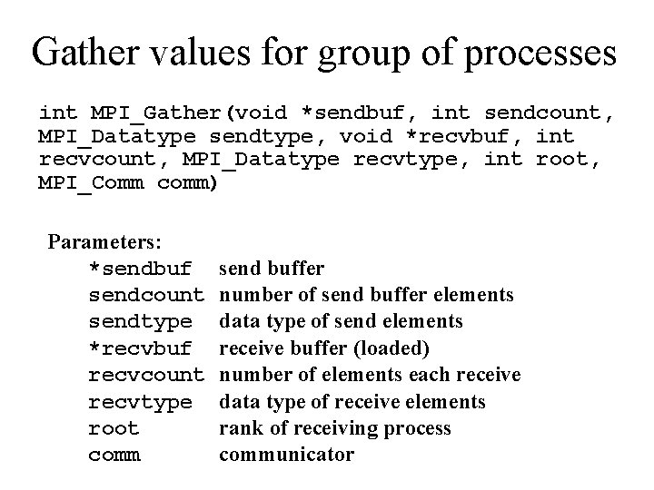 Gather values for group of processes int MPI_Gather(void *sendbuf, int sendcount, MPI_Datatype sendtype, void