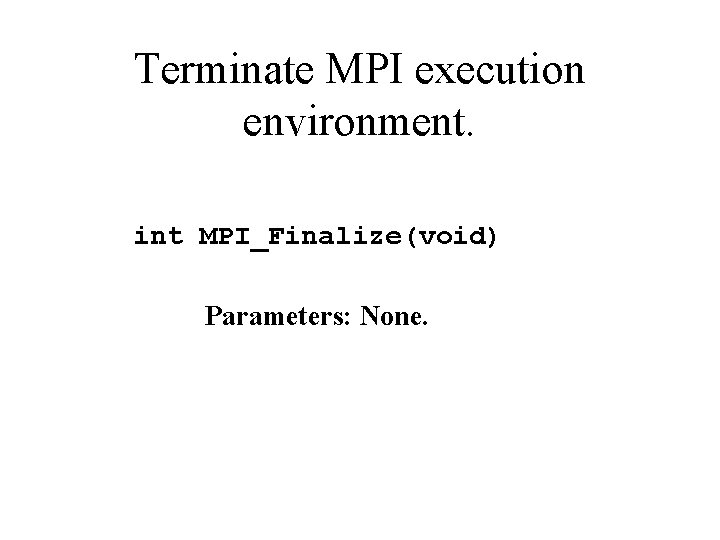 Terminate MPI execution environment. int MPI_Finalize(void) Parameters: None. 