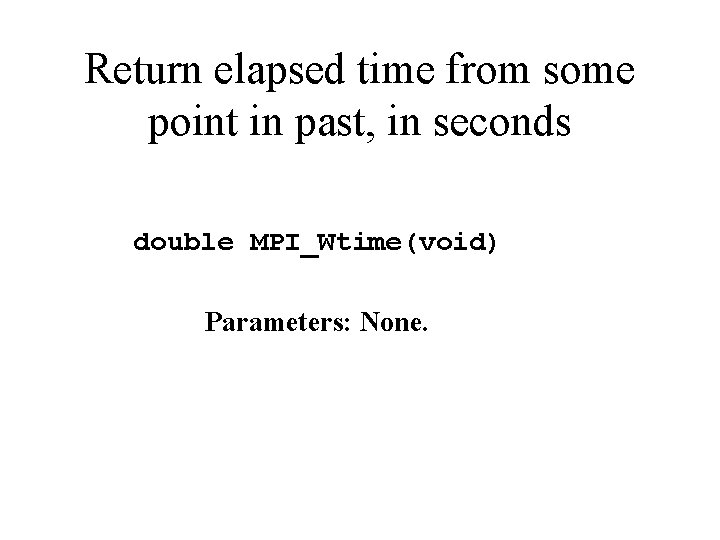 Return elapsed time from some point in past, in seconds double MPI_Wtime(void) Parameters: None.