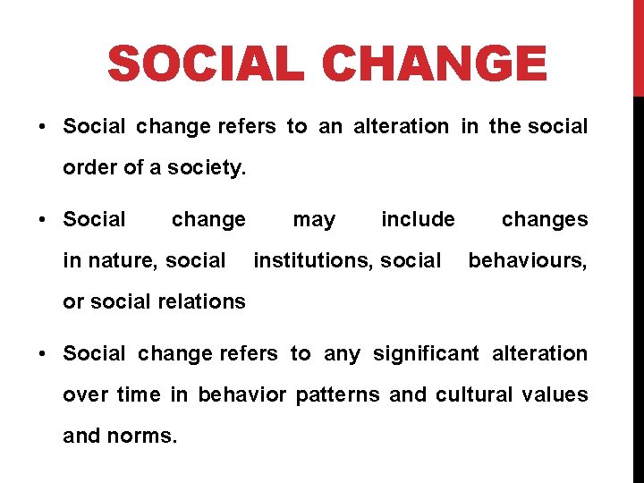 SOCIAL CHANGE • Social change refers to an alteration in the social order of