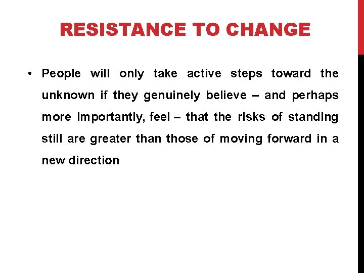 RESISTANCE TO CHANGE • People will only take active steps toward the unknown if