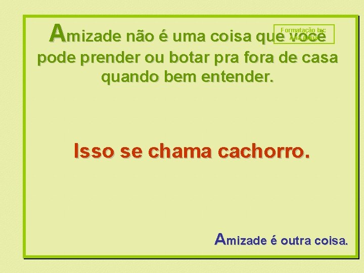 Amizade não é uma coisa que você Formatação by: Ana Arkia pode prender ou