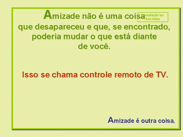 Amizade não é uma coisa Formatação by: Ana Arkia que desapareceu e que, se