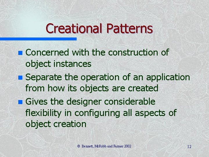 Creational Patterns Concerned with the construction of object instances n Separate the operation of