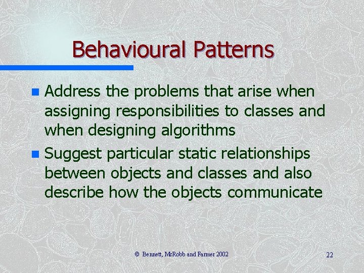 Behavioural Patterns Address the problems that arise when assigning responsibilities to classes and when